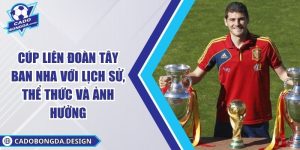 Cúp Liên Đoàn Tây Ban Nha Với Lịch Sử, Thể Thức Và Ảnh Hưởng