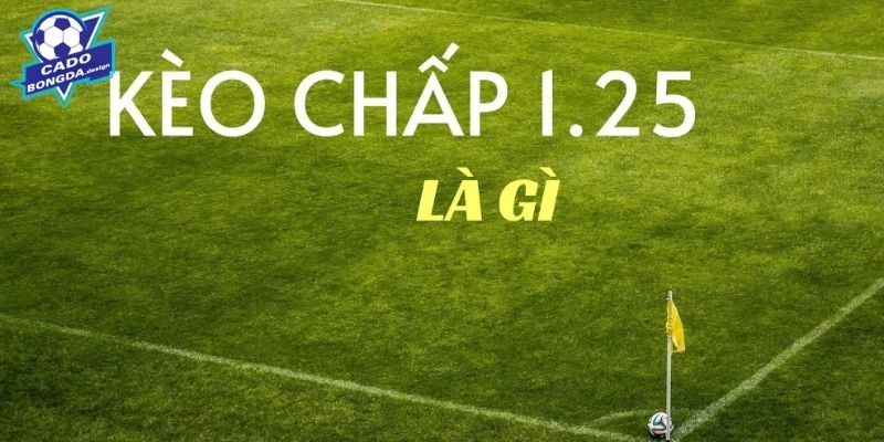 Thế nào là kèo chấp 1.25?