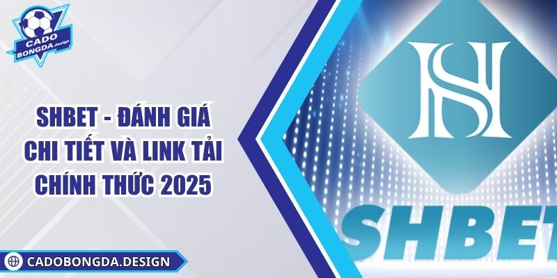 SHBET - Đánh Giá Chi Tiết Và Link Tải Chính Thức 2025