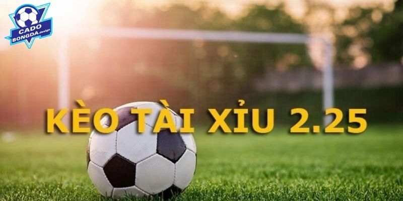 Hiểu về kèo tài xỉu 2.25